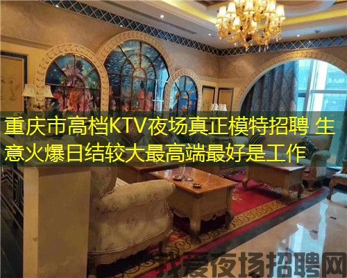 重庆市高档KTV夜场真正模特招聘 生意火爆日结较大最高端最好是工作