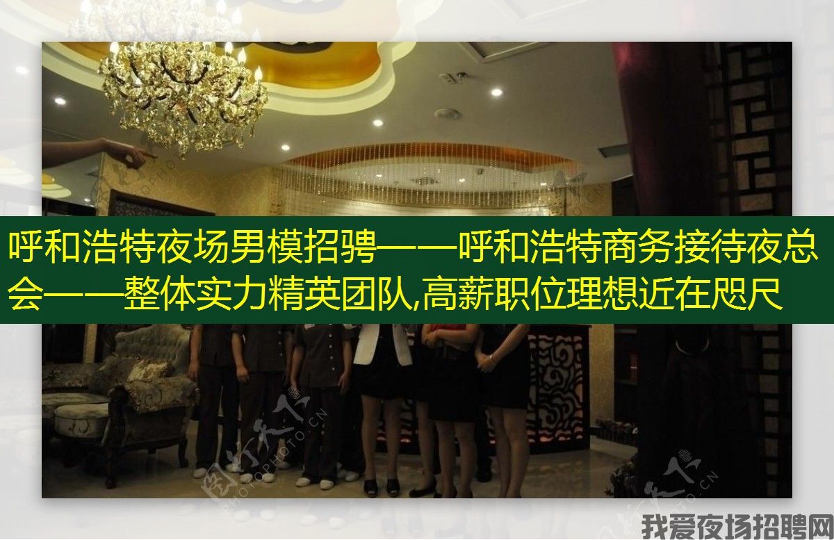 呼和浩特夜场男模招骋——呼和浩特商务接待夜总会——整体实力精英团队,高薪职位理想近在咫尺