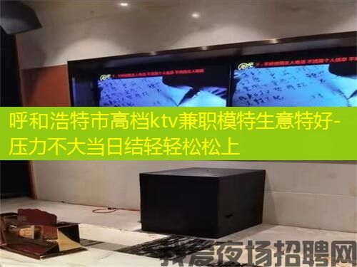 呼和浩特市高档ktv兼职模特生意特好-压力不大当日结轻轻松松上