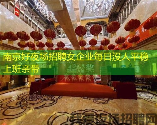 南京好夜场招聘女企业每日没人平稳上班亲带