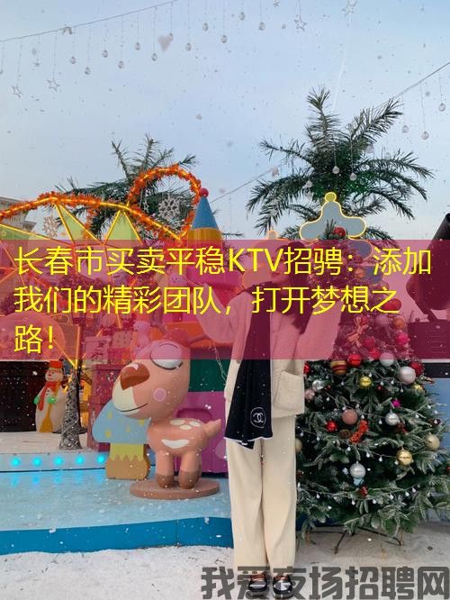 长春市买卖平稳KTV招骋：添加我们的精彩团队，打开梦想之路！
