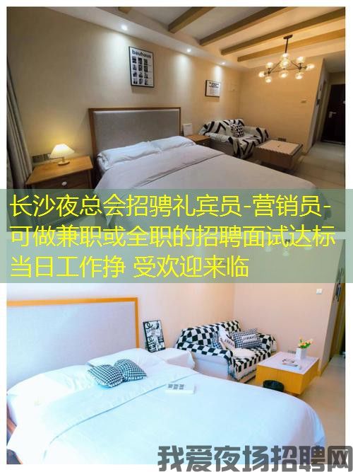 长沙夜总会招骋礼宾员-营销员-可做兼职或全职的招聘面试达标当日工作挣 受欢迎来临
