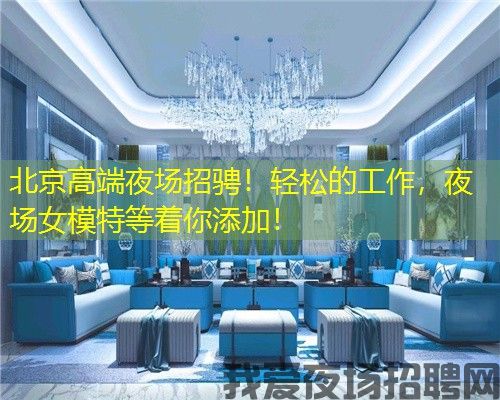 北京高端夜场招骋！轻松的工作，夜场女模特等着你添加！