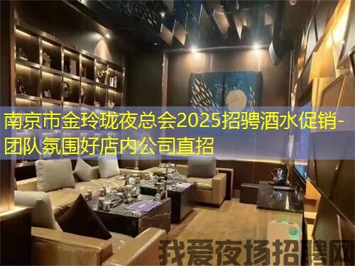 南京市金玲珑夜总会2025招骋酒水促销-团队氛围好店内公司直招