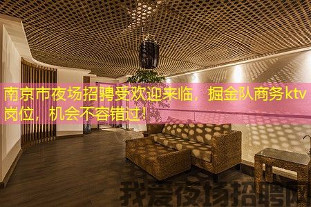 南京市夜场招骋受欢迎来临，掘金队商务ktv岗位，机会不容错过！