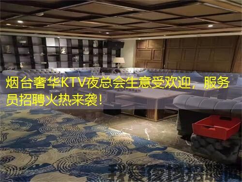 烟台奢华KTV夜总会生意受欢迎，服务员招聘火热来袭！