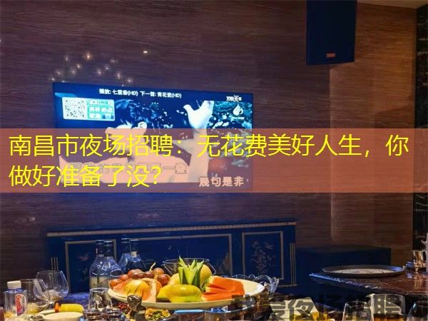 南昌市夜场招聘：无花费美好人生，你做好准备了没？