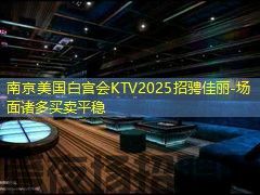 南京美国白宫会KTV2025招骋佳丽-场面诸多买卖平稳