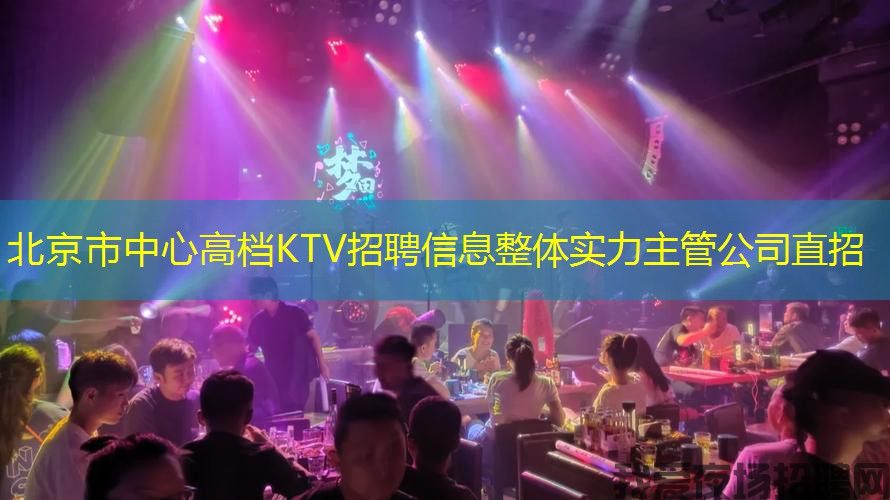 北京市中心高档KTV招聘信息整体实力主管公司直招