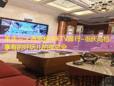 重庆三大商务接待KTV排行–重庆高档享有的好玩儿的夜总会