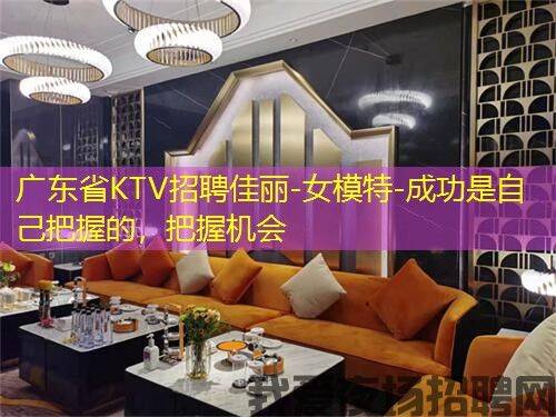 广东省KTV招聘佳丽-女模特-成功是自己把握的，把握机会