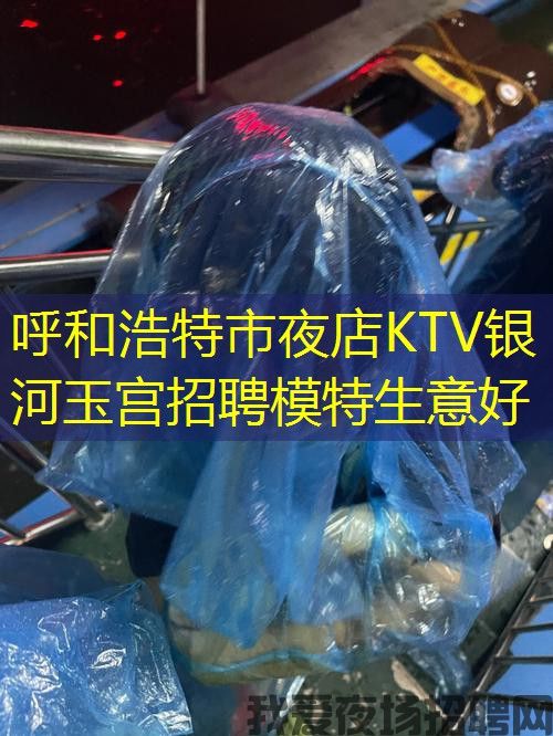 呼和浩特市夜店KTV银河玉宫招聘模特生意好