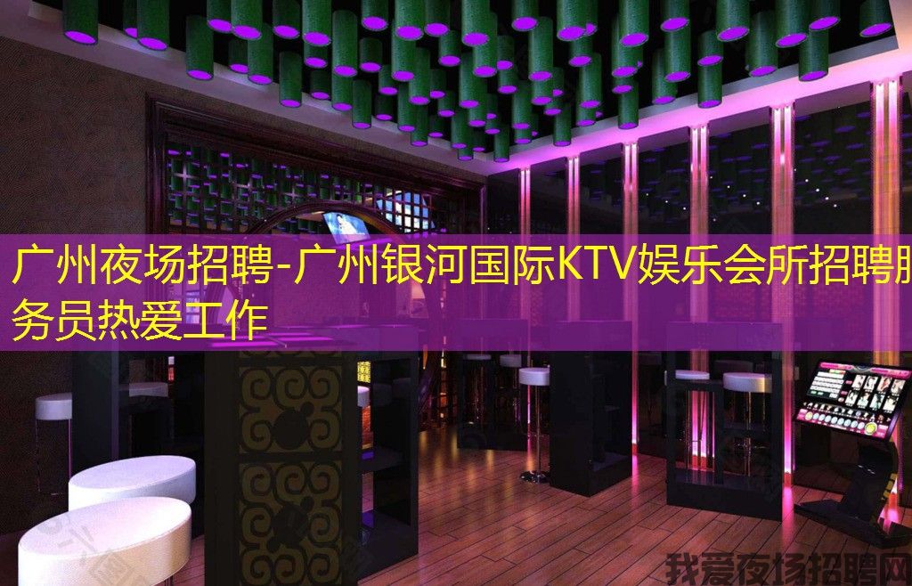 广州夜场招聘-广州银河国际KTV娱乐会所招聘服务员热爱工作
