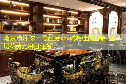 南京市环球一号商务ktv诚聘佳丽日结-免一切花费无每日任务