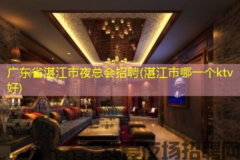 广东省湛江市夜总会招聘(湛江市哪一个ktv好)