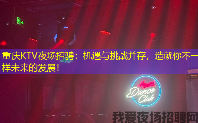 重庆KTV夜场招骋：机遇与挑战并存，造就你不一样未来的发展！