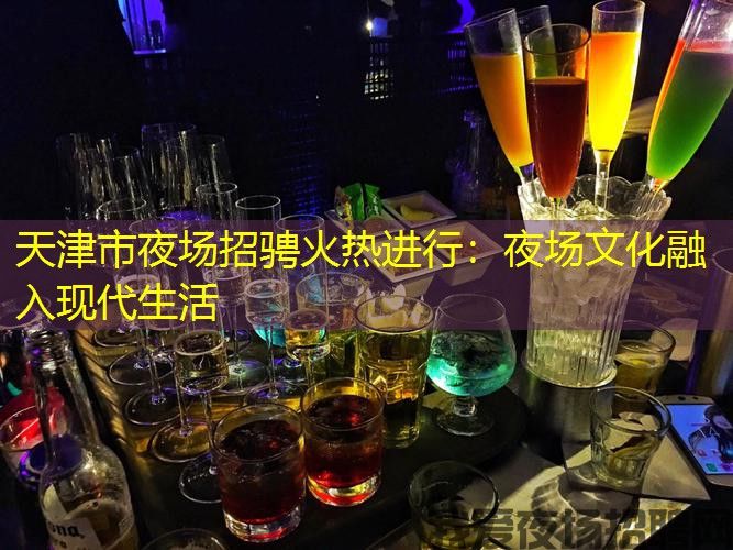 天津市夜场招骋火热进行：夜场文化融入现代生活