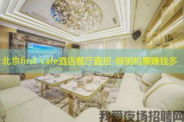 北京first cafe酒店餐厅直招-报销机票赚钱多 北京first cafe酒店餐厅直招-报销机票赚钱多