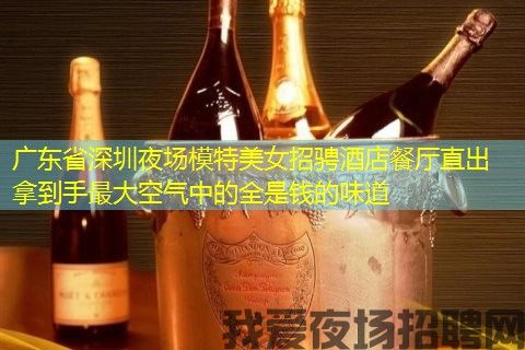 广东省深圳夜场模特美女招骋酒店餐厅直出拿到手最大空气中的全是钱的味道