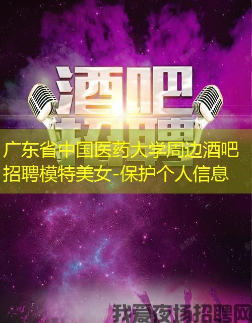 广东省中国医药大学周边酒吧招聘模特美女-保护个人信息 广东省中国医药大学周边酒吧招聘模特美女-保护个人信息