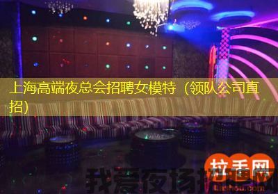上海高端夜总会招聘女模特（领队公司直招）