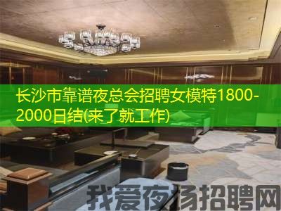 长沙市靠谱夜总会招聘女模特1800-2000日结(来了就工作)