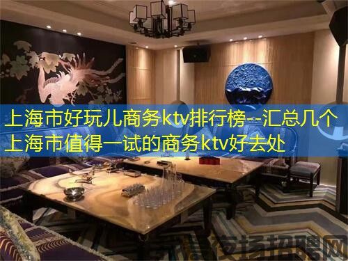 上海市好玩儿商务ktv排行榜--汇总几个上海市值得一试的商务ktv好去处 上海市好玩儿商务ktv排行榜--汇总几个上海市值得一试的商务ktv好去处