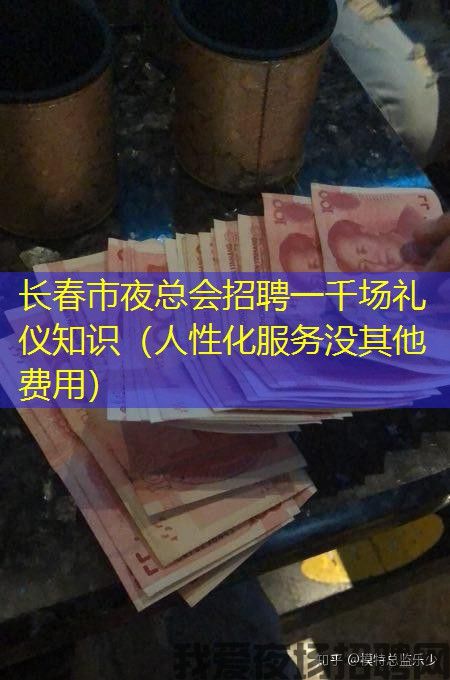 长春市夜总会招聘一千场礼仪知识(人性化服务没其他费用) 长春市夜总会招聘一千场礼仪知识(人性化服务没其他费用)