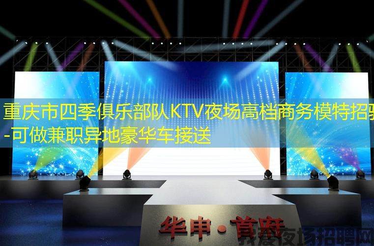 重庆市四季俱乐部队KTV夜场高档商务模特招骋-可做兼职异地豪华车接送