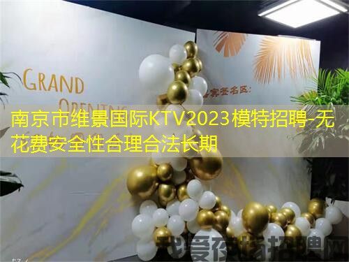 南京市维景国际KTV2023模特招聘-无花费安全性合理合法长期