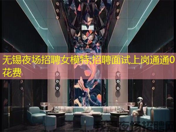 无锡夜场招聘女模特;招聘面试上岗通通0花费