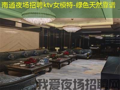南通夜场招聘ktv女模特-绿色天然靠谱