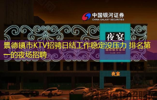 景德镇市KTV招骋日结工作稳定没压力 排名第一的夜场招聘