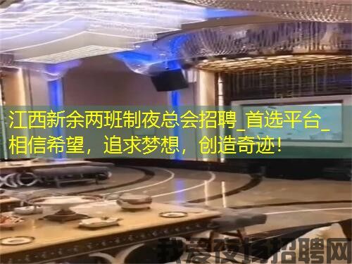 江西新余两班制夜总会招聘_首选平台_相信希望，追求梦想，创造奇迹！