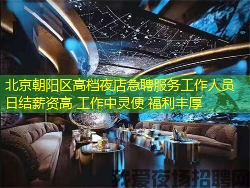 北京朝阳区高档夜店急聘服务工作人员 日结薪资高 工作中灵便 褔利丰厚