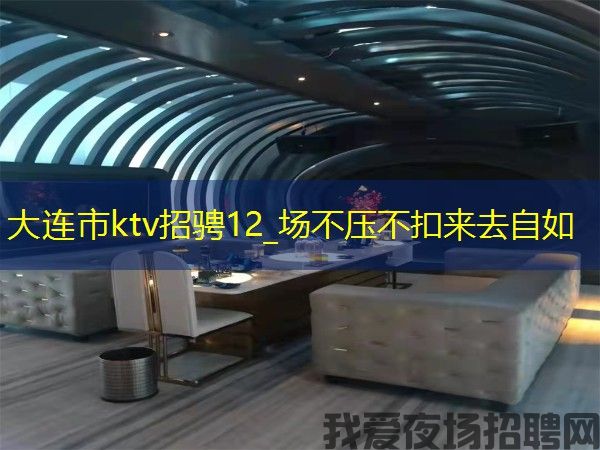 大连市ktv招骋12_场不压不扣来去自如