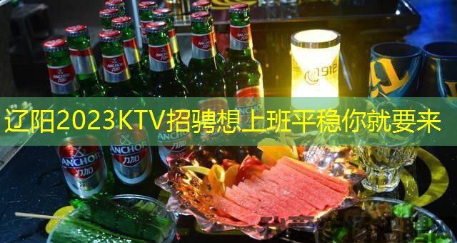 辽阳2023KTV招骋想上班平稳你就要来