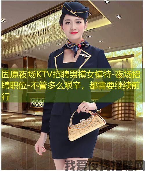 固原夜场KTV招聘男模女模特-夜场招聘职位-不管多么艰辛，都需要继续前行