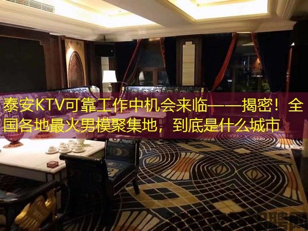 泰安KTV可靠工作中机会来临——揭密！全国各地最火男模聚集地，到底是什么城市