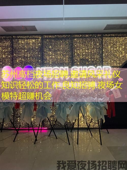 苏州高档夜场招聘.邀请风采礼仪知识轻松的工作.良知招骋.夜场女模特超赚机会