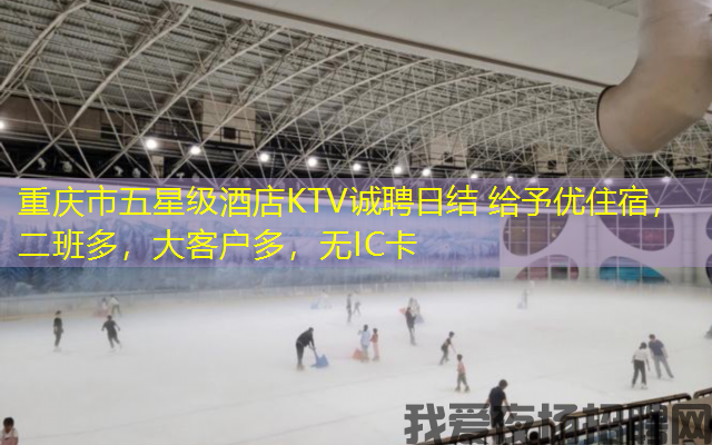 重庆市五星级酒店KTV诚聘日结 给予优住宿，二班多，大客户多，无IC卡