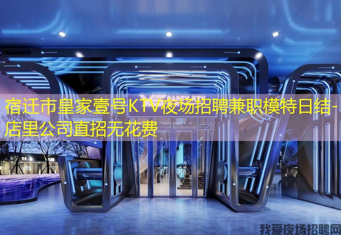 宿迁市皇家壹号KTV夜场招聘兼职模特日结-店里公司直招无花费