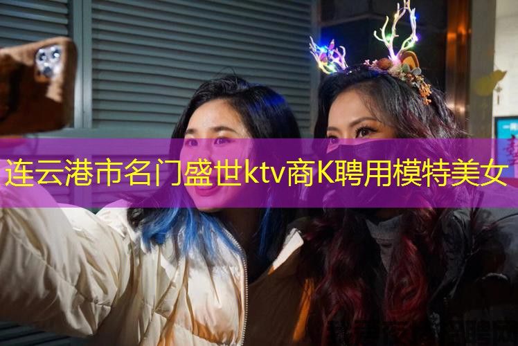 连云港市名门盛世ktv商K聘用模特美女