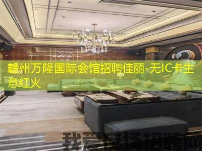 赣州万隆国际会馆招聘佳丽-无IC卡生意红火