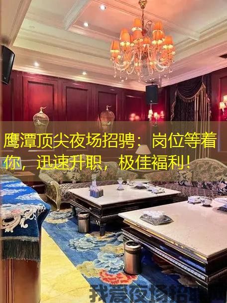 鹰潭顶尖夜场招骋：岗位等着你，迅速升职，极佳褔利！