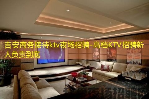 吉安商务接待ktv夜场招骋-高档KTV招骋新人负责到底