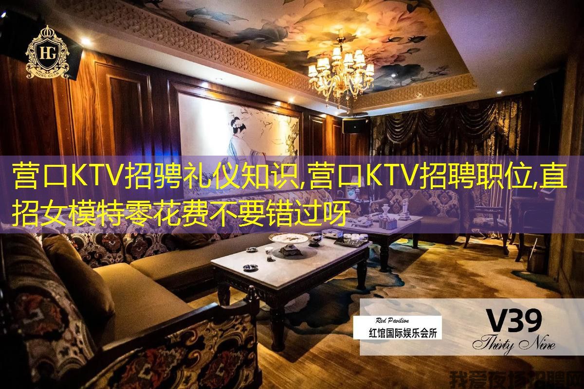 营口KTV招骋礼仪知识,营口KTV招聘职位,直招女模特零花费不要错过呀