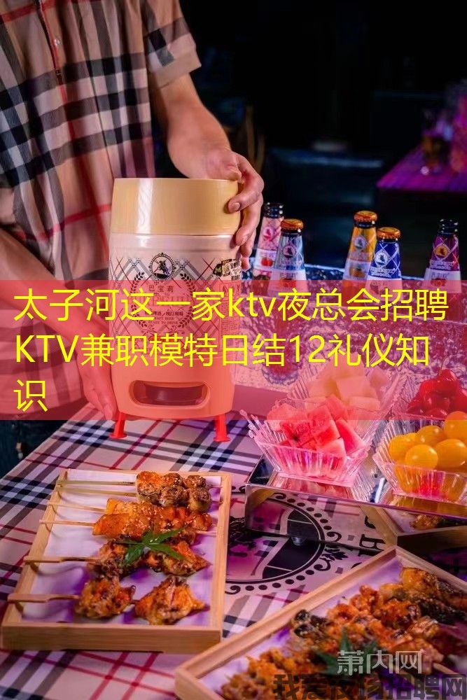 太子河这一家ktv夜总会招聘KTV兼职模特日结12礼仪知识