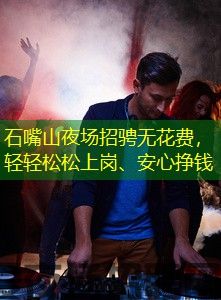 石嘴山夜场招骋无花费，轻轻松松上岗、安心挣钱