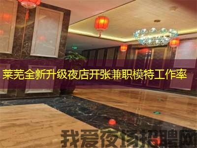 莱芜全新升级夜店开张兼职模特工作率